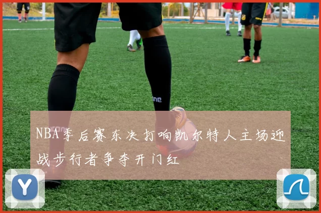 NBA季后赛东决打响凯尔特人主场迎战步行者争夺开门红