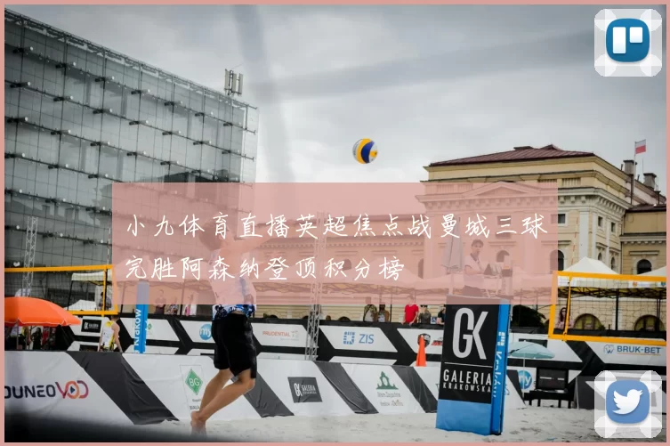 小九体育直播英超焦点战曼城三球完胜阿森纳登顶积分榜