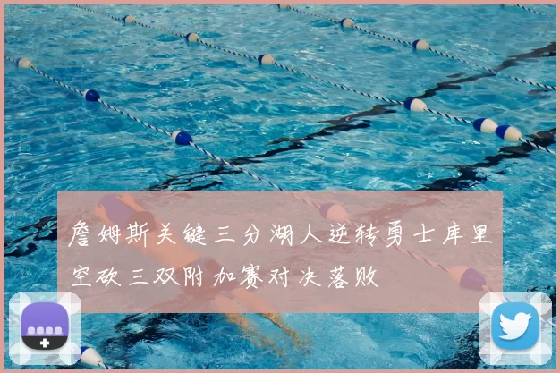 詹姆斯关键三分湖人逆转勇士库里空砍三双附加赛对决落败