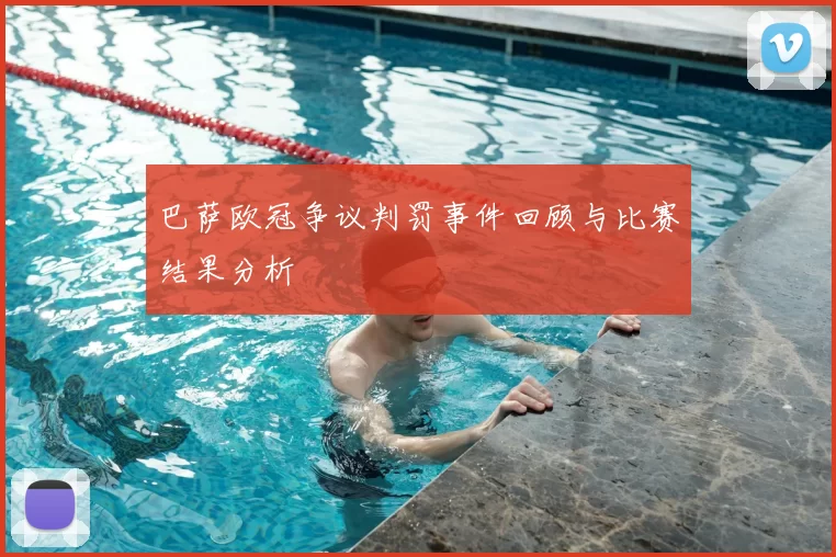 巴萨欧冠争议判罚事件回顾与比赛结果分析