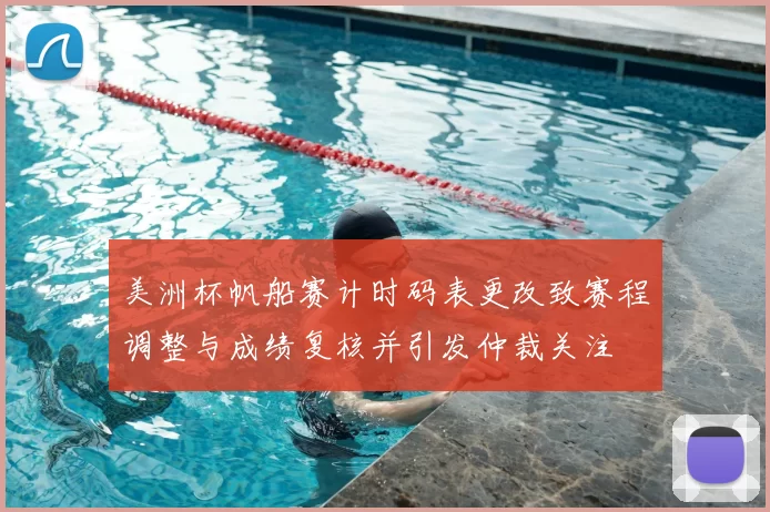 美洲杯帆船赛计时码表更改致赛程调整与成绩复核并引发仲裁关注
