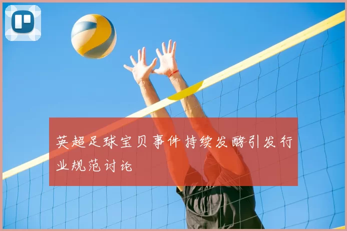 英超足球宝贝事件持续发酵引发行业规范讨论
