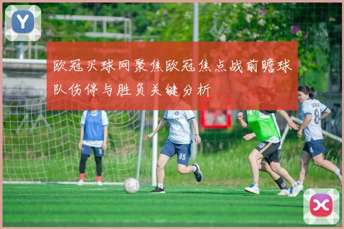 欧冠买球网聚焦欧冠焦点战前瞻球队伤停与胜负关键分析