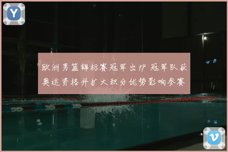欧洲男篮锦标赛冠军出炉 冠军队获奥运资格并扩大积分优势影响参赛名单