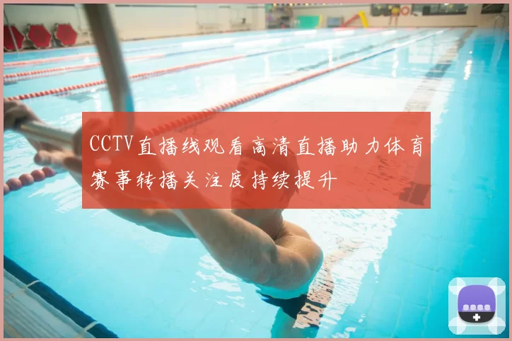 CCTV直播线观看高清直播助力体育赛事转播关注度持续提升
