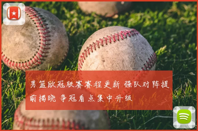 男篮欧冠联赛赛程更新 强队对阵提前揭晓 争冠看点集中升级