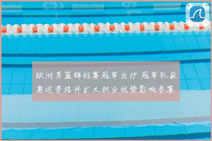 欧洲男篮锦标赛冠军出炉 冠军队获奥运资格并扩大积分优势影响参赛名单