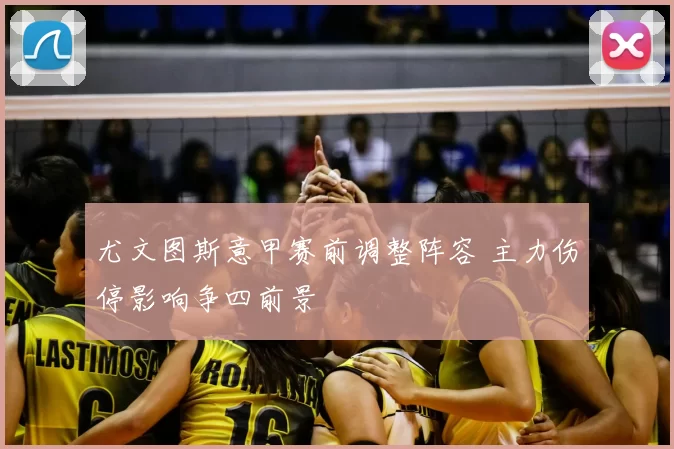 尤文图斯意甲赛前调整阵容 主力伤停影响争四前景