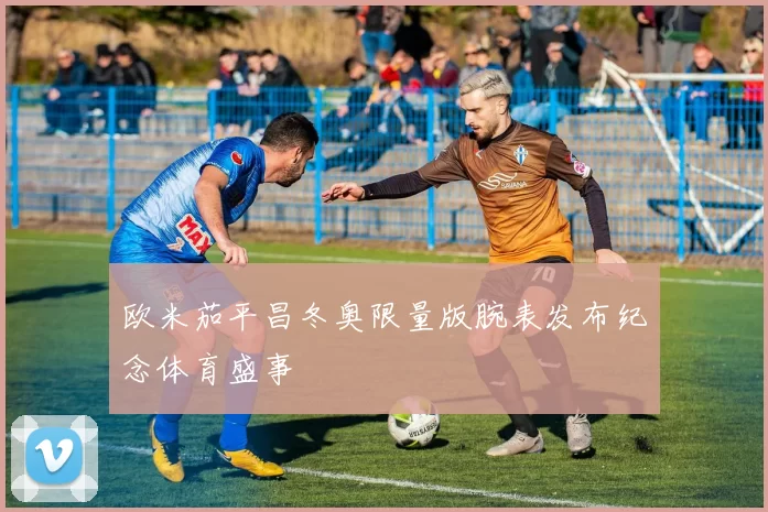 欧米茄平昌冬奥限量版腕表发布纪念体育盛事