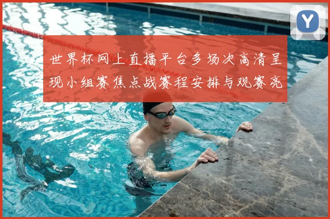 世界杯网上直播平台多场次高清呈现小组赛焦点战赛程安排与观赛亮点