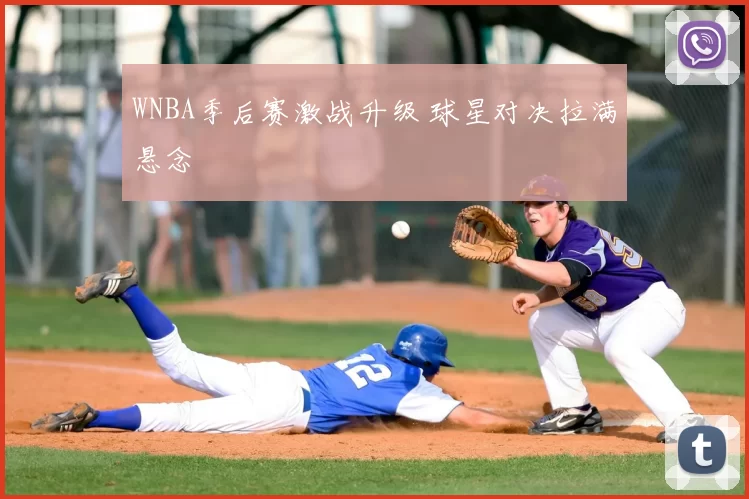 WNBA季后赛激战升级 球星对决拉满悬念