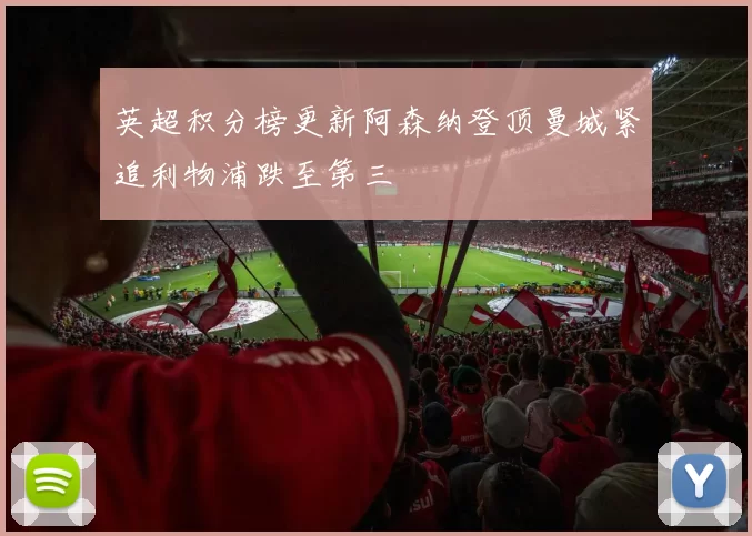 英超积分榜更新阿森纳登顶曼城紧追利物浦跌至第三