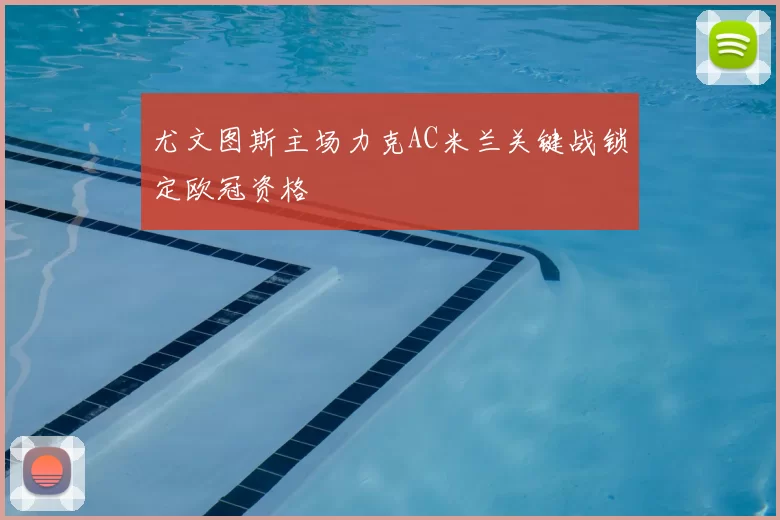 尤文图斯主场力克AC米兰关键战锁定欧冠资格