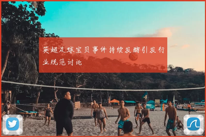 英超足球宝贝事件持续发酵引发行业规范讨论