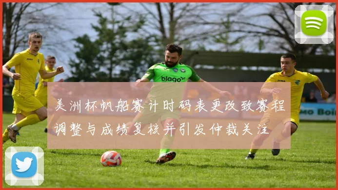 美洲杯帆船赛计时码表更改致赛程调整与成绩复核并引发仲裁关注