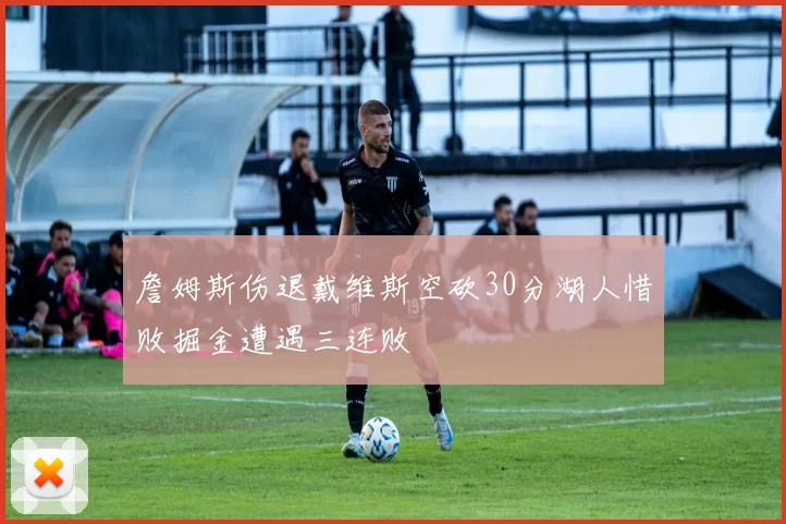 詹姆斯伤退戴维斯空砍30分湖人惜败掘金遭遇三连败