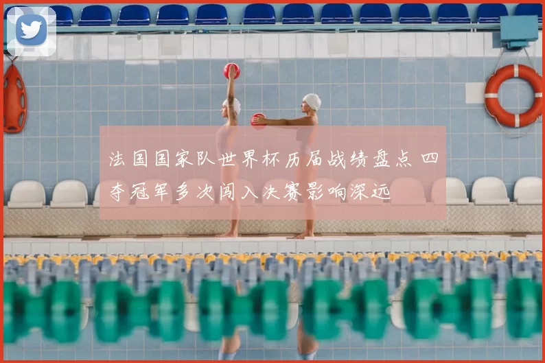 法国国家队世界杯历届战绩盘点 四夺冠军多次闯入决赛影响深远