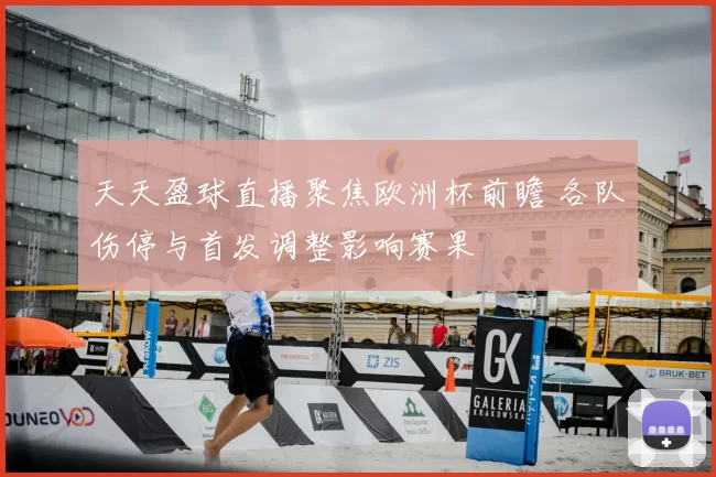 天天盈球直播聚焦欧洲杯前瞻 各队伤停与首发调整影响赛果