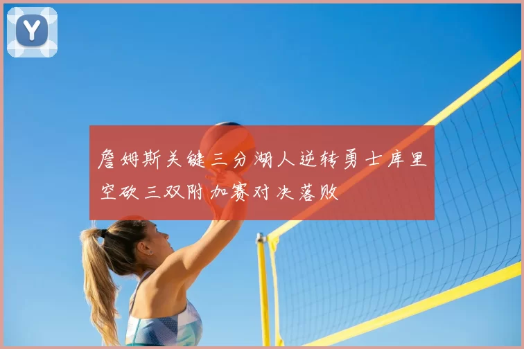 詹姆斯关键三分湖人逆转勇士库里空砍三双附加赛对决落败