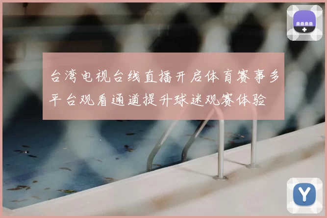 台湾电视台线直播开启体育赛事多平台观看通道提升球迷观赛体验