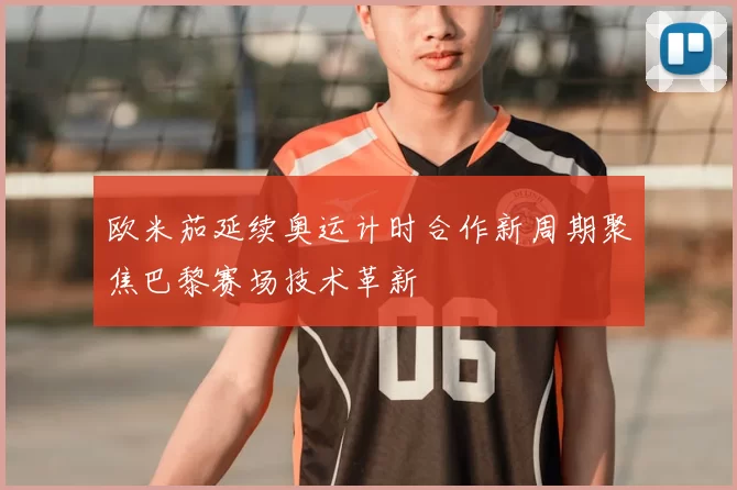 欧米茄延续奥运计时合作新周期聚焦巴黎赛场技术革新