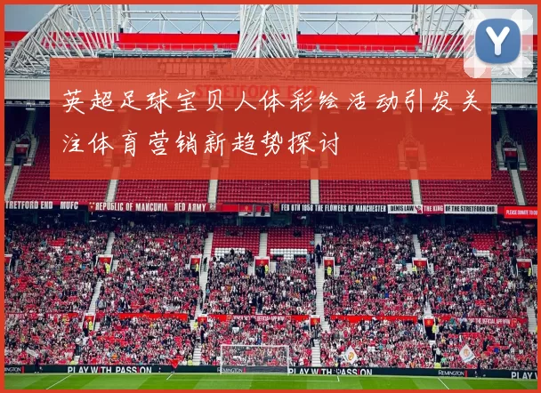 英超足球宝贝人体彩绘活动引发关注体育营销新趋势探讨