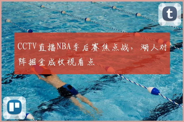 CCTV直播NBA季后赛焦点战，湖人对阵掘金成收视看点